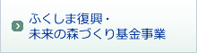 ふくしま復興・未来の森づくり基金事業